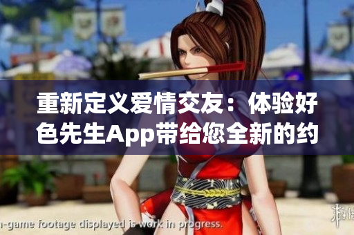 重新定义爱情交友：体验好色先生App带给您全新的约会方式