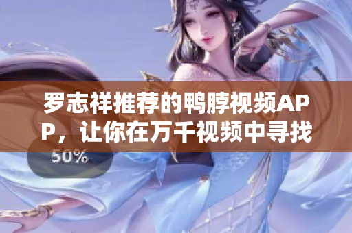罗志祥推荐的鸭脖视频APP，让你在万千视频中寻找自我