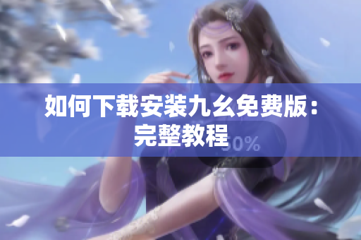 如何下载安装九幺免费版：完整教程