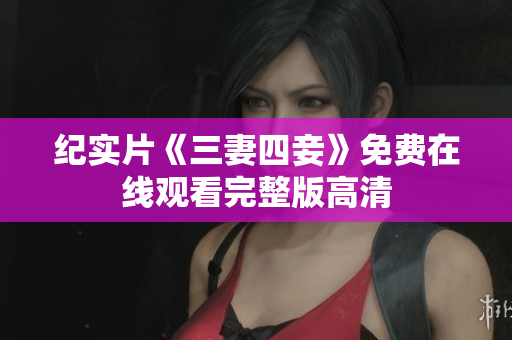 纪实片《三妻四妾》免费在线观看完整版高清
