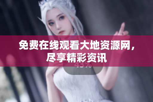 免费在线观看大地资源网，尽享精彩资讯