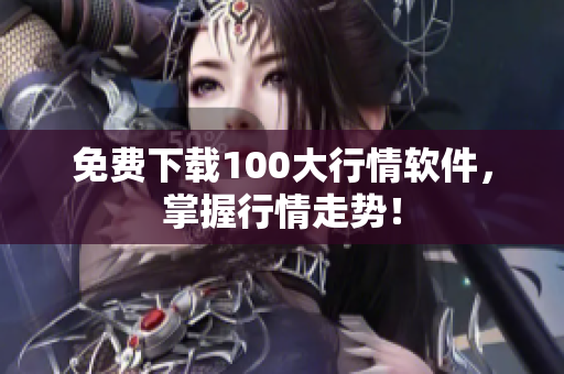 免费下载100大行情软件，掌握行情走势！