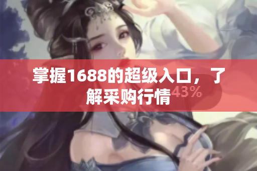 掌握1688的超级入口，了解采购行情