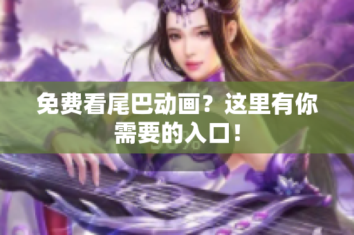 免费看尾巴动画？这里有你需要的入口！