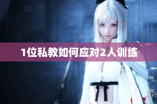 1位私教如何应对2人训练