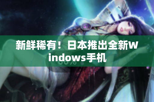 新鲜稀有！日本推出全新Windows手机