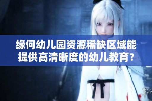 缘何幼儿园资源稀缺区域能提供高清晰度的幼儿教育？