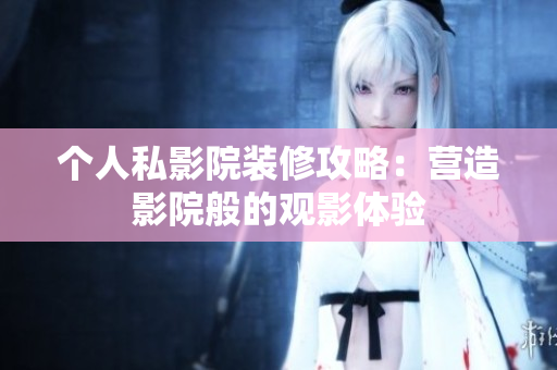 个人私影院装修攻略：营造影院般的观影体验