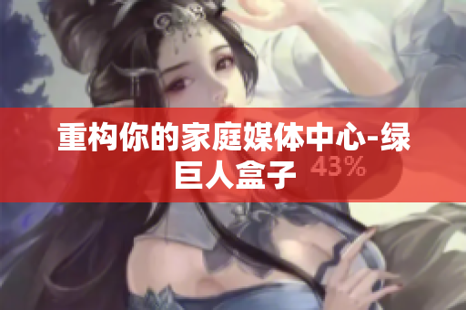 重构你的家庭媒体中心-绿巨人盒子