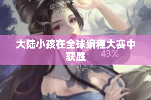 大陆小孩在全球编程大赛中获胜