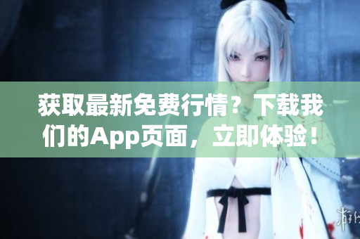 获取最新免费行情？下载我们的App页面，立即体验！
