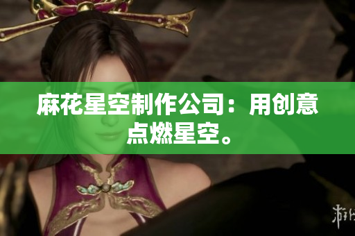 麻花星空制作公司：用创意点燃星空。