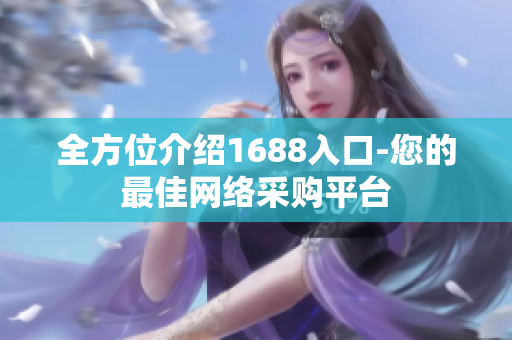 全方位介绍1688入口-您的最佳网络采购平台