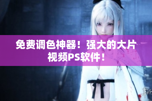 免费调色神器！强大的大片视频PS软件！