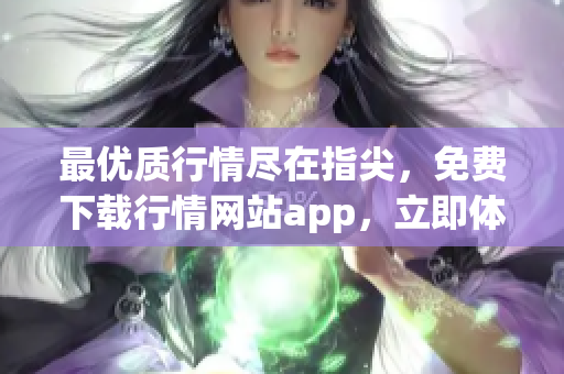 最优质行情尽在指尖，免费下载行情网站app，立即体验！