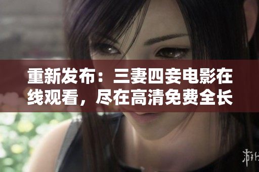 重新发布：三妻四妾电影在线观看，尽在高清免费全长版