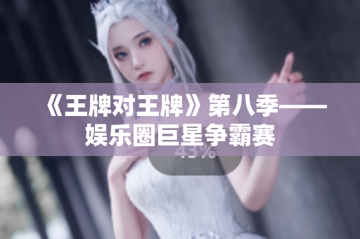 《王牌对王牌》第八季——娱乐圈巨星争霸赛