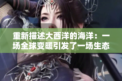 重新描述大西洋的海洋：一场全球变暖引发了一场生态危机