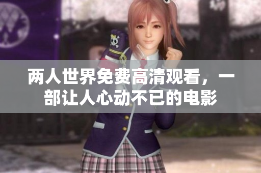 两人世界免费高清观看，一部让人心动不已的电影