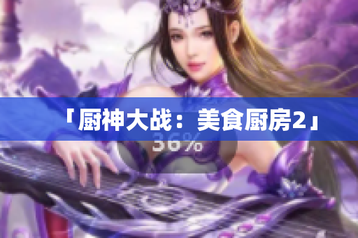「厨神大战：美食厨房2」