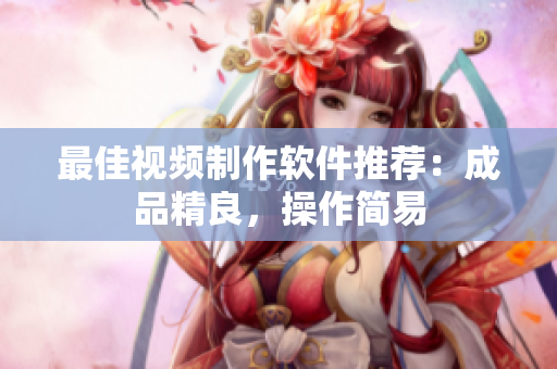最佳视频制作软件推荐：成品精良，操作简易