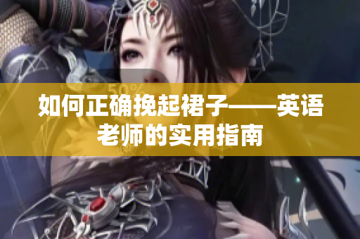 如何正确挽起裙子——英语老师的实用指南