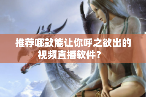 推荐哪款能让你呼之欲出的视频直播软件？ 
