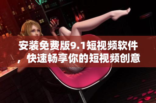 安装免费版9.1短视频软件，快速畅享你的短视频创意