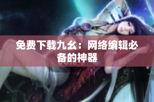 免费下载九幺：网络编辑必备的神器