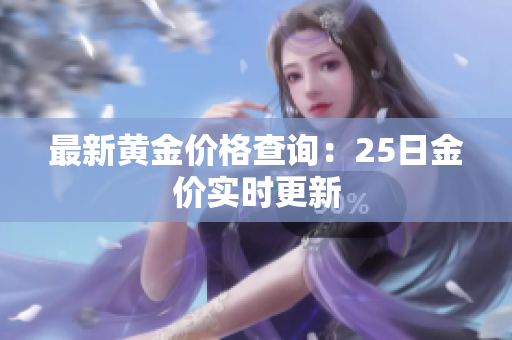 最新黄金价格查询：25日金价实时更新