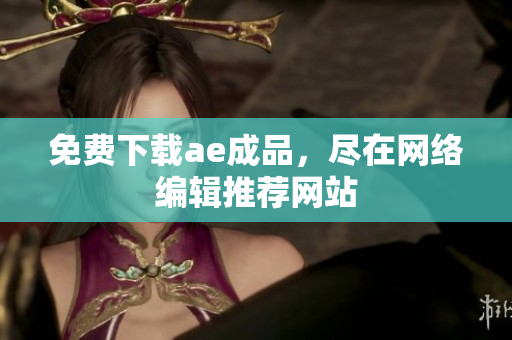 免费下载ae成品，尽在网络编辑推荐网站