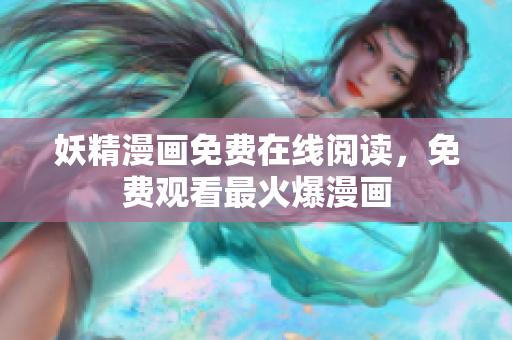 妖精漫画免费在线阅读，免费观看最火爆漫画