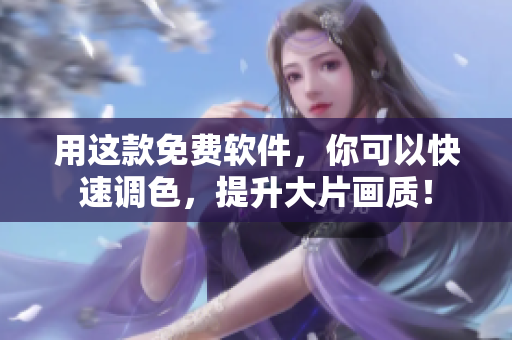 用这款免费软件，你可以快速调色，提升大片画质！