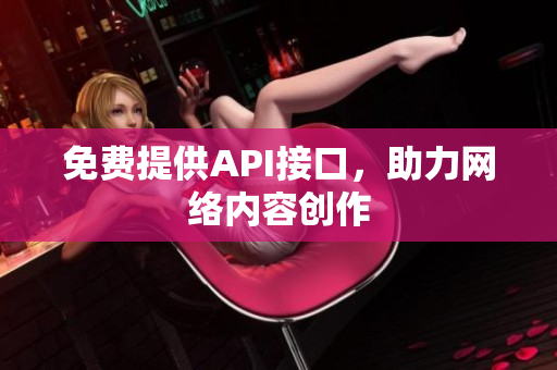 免费提供API接口，助力网络内容创作