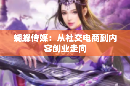 蝴蝶传媒：从社交电商到内容创业走向