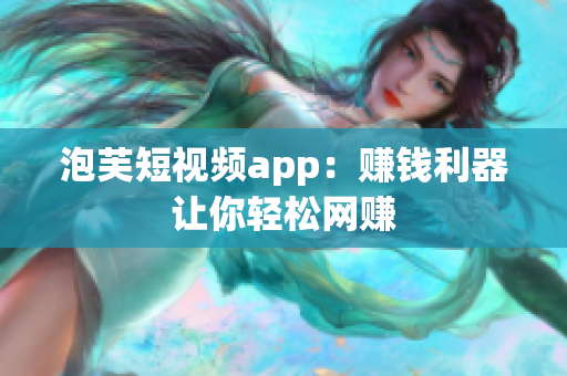泡芙短视频app：赚钱利器让你轻松网赚