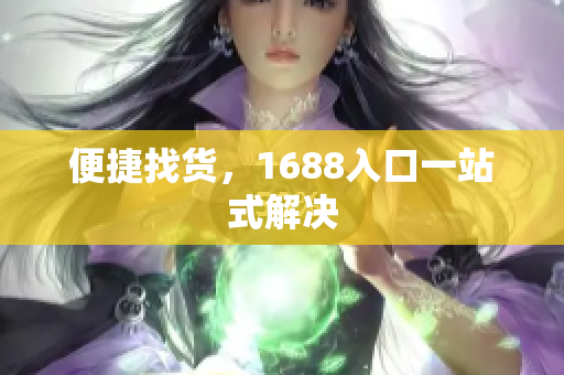 便捷找货，1688入口一站式解决
