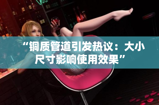 “铜质管道引发热议：大小尺寸影响使用效果”