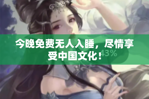 今晚免费无人入睡，尽情享受中国文化！