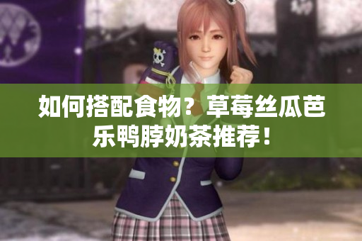 如何搭配食物？草莓丝瓜芭乐鸭脖奶茶推荐！