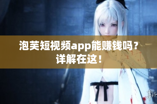 泡芙短视频app能赚钱吗？详解在这！