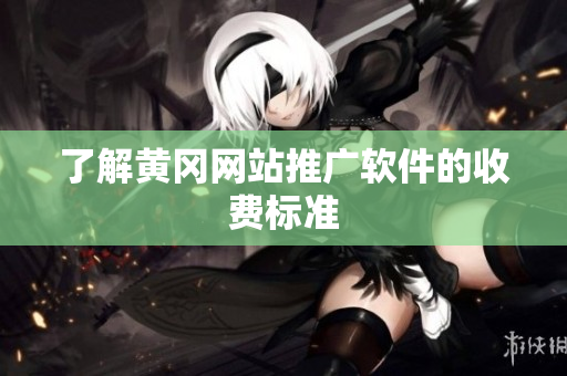 了解黄冈网站推广软件的收费标准