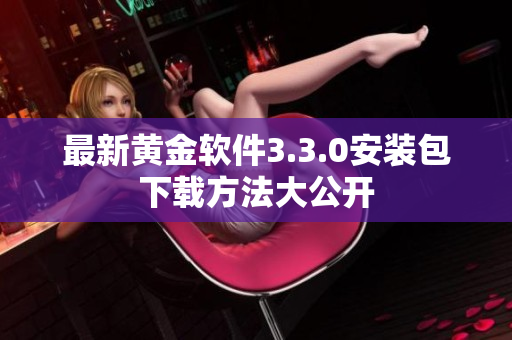 最新黄金软件3.3.0安装包下载方法大公开