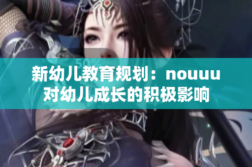 新幼儿教育规划：nouuu对幼儿成长的积极影响