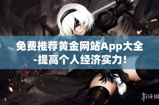 免费推荐黄金网站App大全-提高个人经济实力！