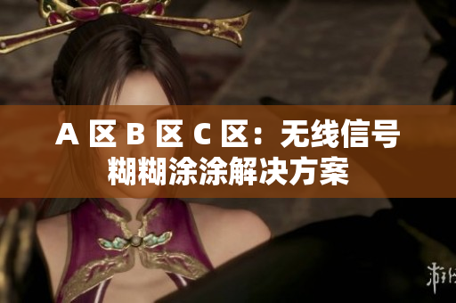 A 区 B 区 C 区：无线信号糊糊涂涂解决方案
