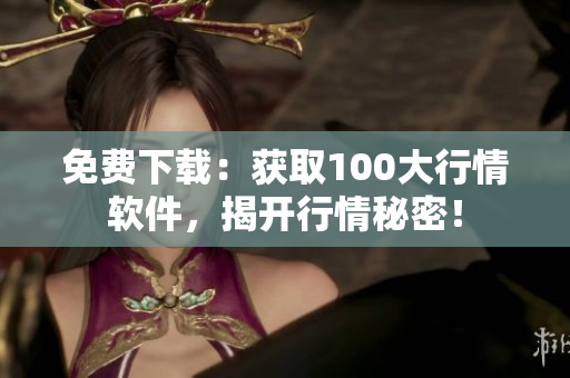 免费下载：获取100大行情软件，揭开行情秘密！