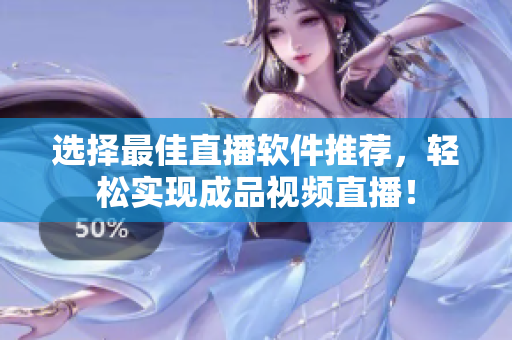 选择最佳直播软件推荐，轻松实现成品视频直播！