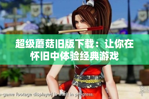 超级蘑菇旧版下载：让你在怀旧中体验经典游戏