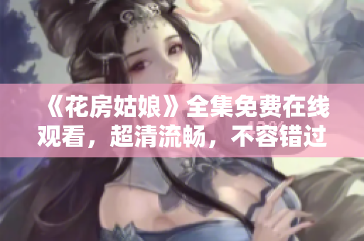 《花房姑娘》全集免费在线观看，超清流畅，不容错过！